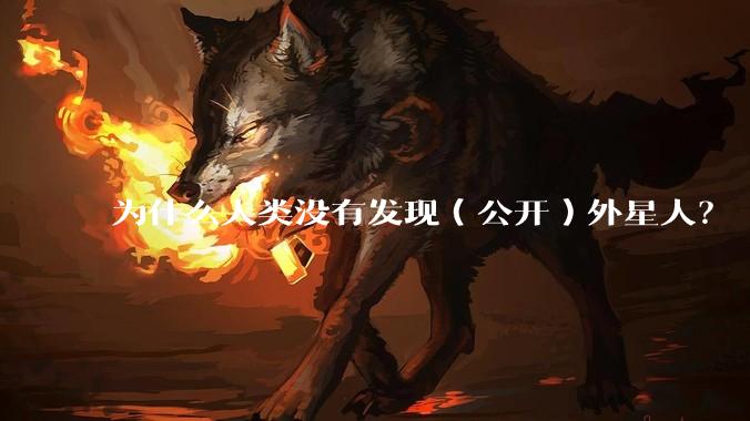 为什么人类没有发现（公开）外星人？